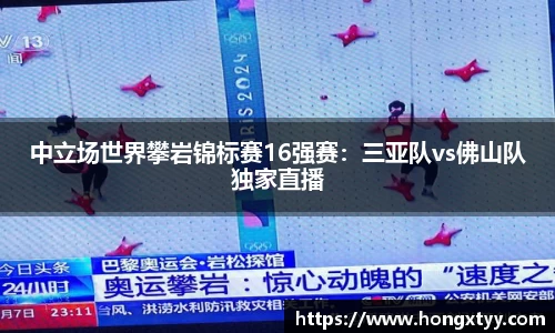 中立场世界攀岩锦标赛16强赛：三亚队vs佛山队独家直播