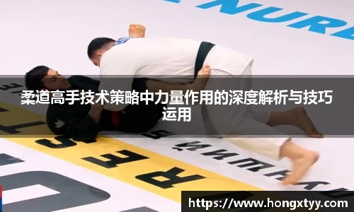 柔道高手技术策略中力量作用的深度解析与技巧运用