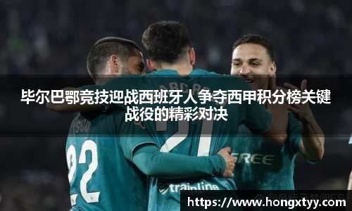 毕尔巴鄂竞技迎战西班牙人争夺西甲积分榜关键战役的精彩对决