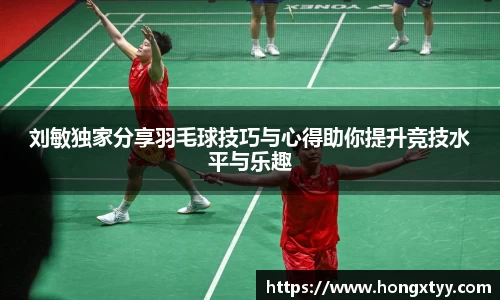 刘敏独家分享羽毛球技巧与心得助你提升竞技水平与乐趣